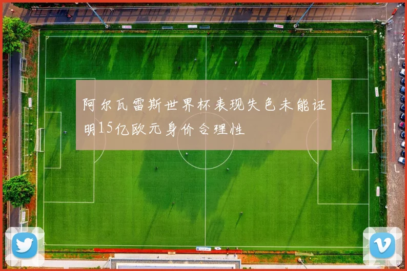 阿尔瓦雷斯世界杯表现失色未能证明15亿欧元身价合理性