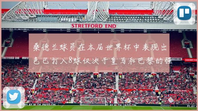 桑德兰球员在本届世界杯中表现出色已打入8球仅次于皇马和巴黎的强劲表现