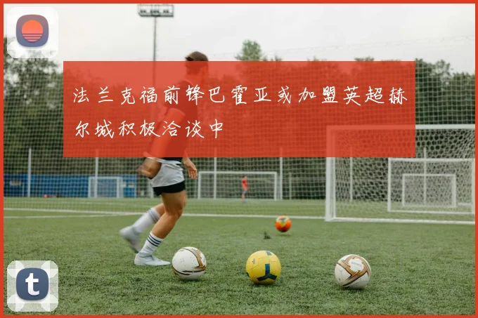 法兰克福前锋巴霍亚或加盟英超赫尔城积极洽谈中